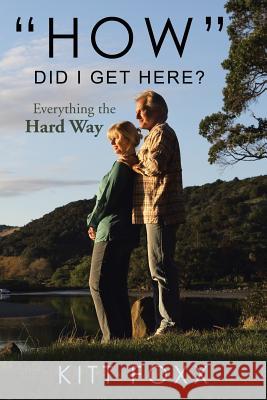 How Did I Get Here?: Everything the Hard Way Kitt Foxx 9781543436136 Xlibris - książka