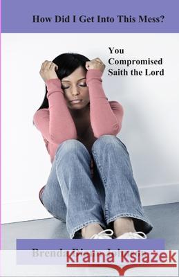 How Did I Get Into This Mess?: You Compromised, Saith the Lord Brenda Johnso 9780984701513 Aswiftt Publishing, LLC - książka