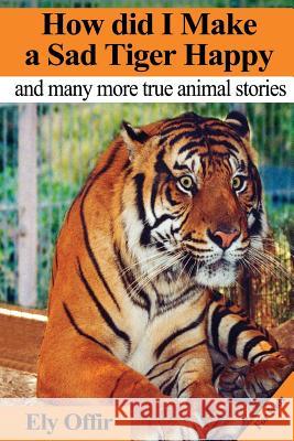 How Did I Make a Sad Tiger Happy: This Is a Great Animal Book for Kids. It Contain Information about Unique Animals That Kids Would Love to Discover. Ely Offir Ely Offir 9781484995679 Createspace - książka