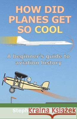 How Did Planes Get So Cool: A beginner's guide to aviation history Stephen Walmsley 9798329512618 Independently Published - książka