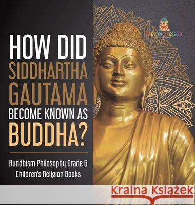 How Did Siddhartha Gautama Become Known as Buddha? Buddhism Philosophy Grade 6 Children's Religion Books One True Faith 9781541983526 One True Faith - książka