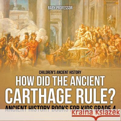 How Did the Ancient Carthage Rule? Ancient History Books for Kids Grade 4 Children's Ancient History Baby Professor   9781541914032 Baby Professor - książka