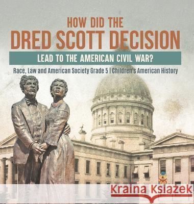 How Did the Dred Scott Decision Lead to the American Civil War? Race, Law and American Society Grade 5 Children\'s American History Baby Professor 9781541986299 Baby Professor - książka
