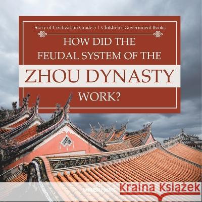 How Did the Feudal System of the Zhou Dynasty Work? Story of Civilization Grade 5 Children\'s Government Books Universal Politics 9781541954168 Universal Politics - książka
