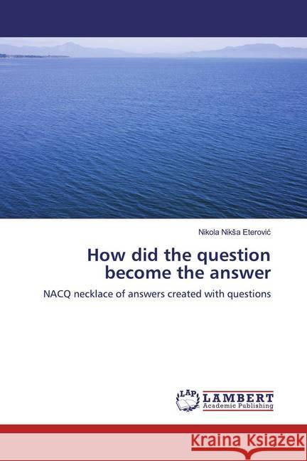 How did the question become the answer : NACQ necklace of answers created with questions Eterovic, Nikola Niksa 9786139453290 LAP Lambert Academic Publishing - książka