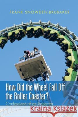 How Did the Wheel Fall Off the Roller Coaster?: Confessions of an Inspector Frank Snowden-Brubaker 9781514425190 Xlibris - książka