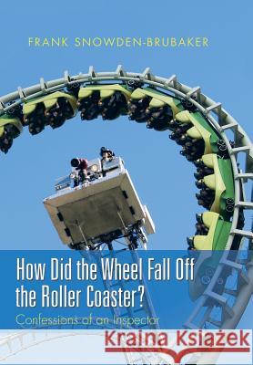 How Did the Wheel Fall Off the Roller Coaster?: Confessions of an Inspector Frank Snowden-Brubaker 9781514425206 Xlibris - książka