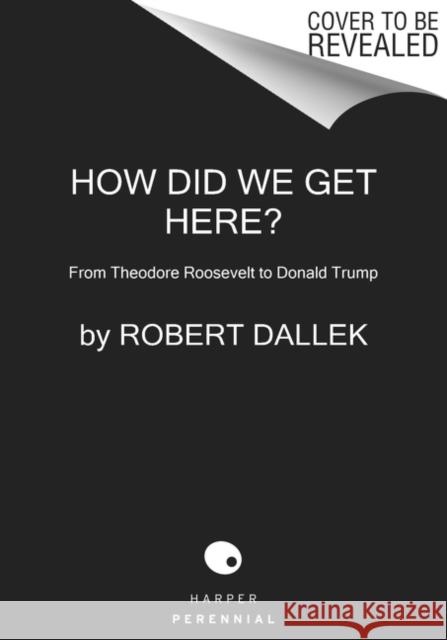 How Did We Get Here?: From Theodore Roosevelt to Donald Trump Robert Dallek 9780062873002 HarperCollins - książka