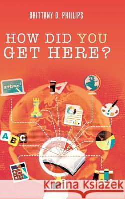 How Did You Get Here? Brittany D Phillips 9781524691998 Authorhouse - książka