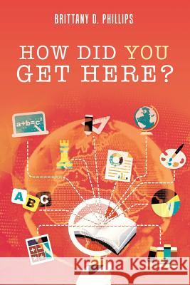 How Did You Get Here? Brittany D Phillips 9781524692018 Authorhouse - książka