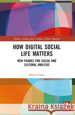 How Digital Social Life Matters: New Frames for Social and Cultural Analysis David (University of Groningen, The Netherlands) Toews 9781032045313 Taylor & Francis Ltd - książka