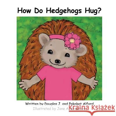 How Do Hedgehogs Hug?: Many Ways to Show Love MR Douglas J. Alford Mrs Pakaket Alford Mrs Jane a. Anderson 9781624950711 Manufacturing Application Konsulting Engineer - książka