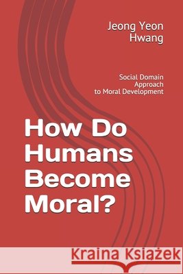 How Do Humans Become Moral?: Social Domain Approach to Moral Development Hwang, Jeong Yeon 9798744195748 Independently Published - książka