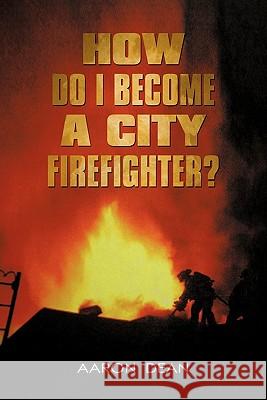 How Do I Become a City Firefighter? Aaron Dean 9781440170928 iUniverse.com - książka