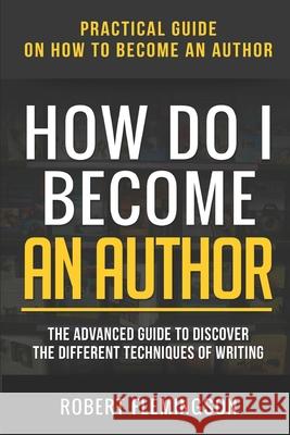 How Do I Become an Author: Practical Guide on How to Become an Author The Advanced Guide to Discover the Different Techniques of Writing The Reader Bible Robert Flemingson 9781675282694 Independently Published - książka