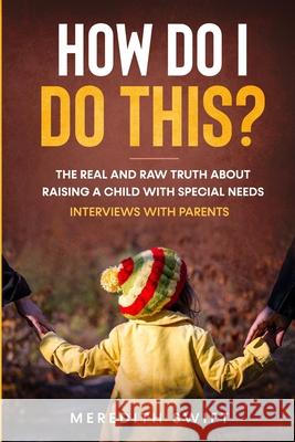 How Do I Do This? The Real and Raw Truth About Raising A Child With Special Needs - Interviews With Parents Meredith Louise Swift 9780648507338 Meredith Swift Author - książka