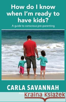 How do I know when I'm ready to have kids?: A guide to conscious pre-parenting Carla Savannah 9780648001027 Carla Savannah - książka