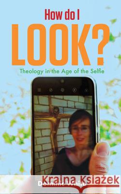 How do I Look?: Theology in the Age of the Selfie Dominic White 9780334060017 SCM Press - książka