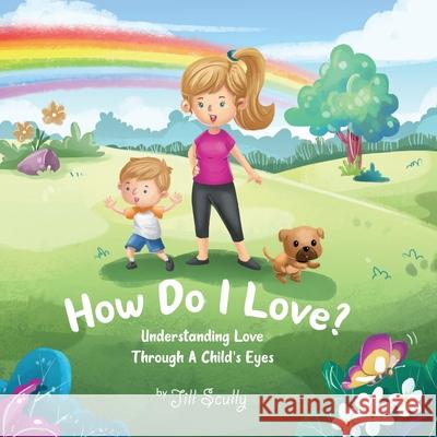 How Do I Love?: Understanding Love Through a Child's Eyes Jill Scully 9781953449269 Jill Scully - książka