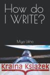 How do I WRITE? Miya Likho   9798375666501 Independently Published