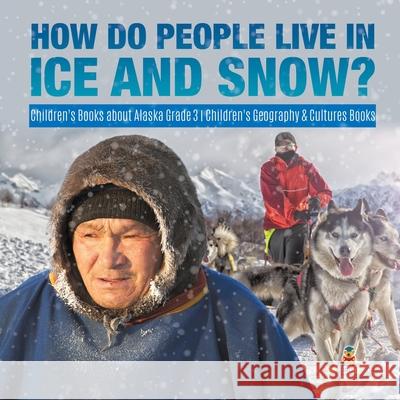 How Do People Live in Ice and Snow? Children's Books about Alaska Grade 3 Children's Geography & Cultures Books Baby Professor 9781541953017 Baby Professor - książka