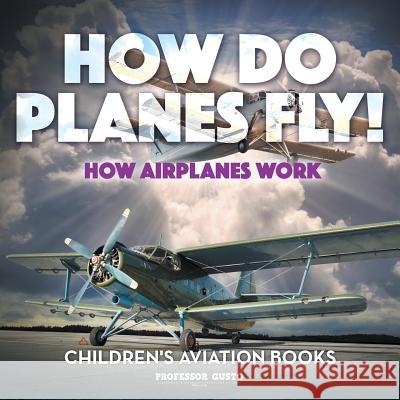 How Do Planes Fly? How Airplanes Work - Children's Aviation Books Professor Gusto   9781683219729 Professor Gusto - książka