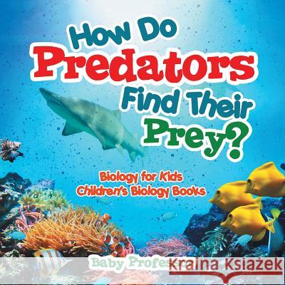 How Do Predators Find Their Prey? Biology for Kids Children's Biology Books Baby Professor   9781541905214 Baby Professor - książka