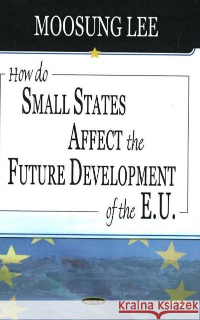 How Do Small States Affect the Future Development of the EU Moosung Lee 9781594548154 Nova Science Publishers Inc - książka