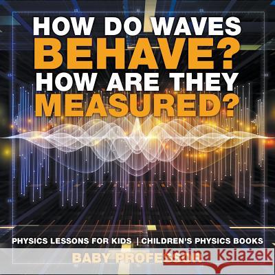How Do Waves Behave? How Are They Measured? Physics Lessons for Kids Children's Physics Books Baby Professor 9781541911406 Baby Professor - książka