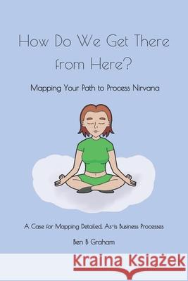 How Do We Get There from Here?: Mapping Your Path to Process Nirvana John Graham Ben B. Graham 9781095176368 Independently Published - książka