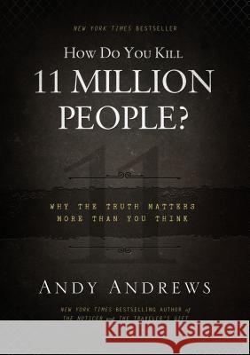 How Do You Kill 11 Million People?: Why the Truth Matters More Than You Think Andy Andrews 9780849948350 Thomas Nelson Publishers - książka