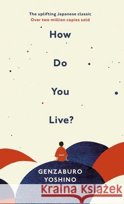 How Do You Live?: The inspiration for The Boy and the Heron, the major new Hayao Miyazaki/Studio Ghibli film Genzaburo Yoshino 9781846046452 Ebury Publishing - książka