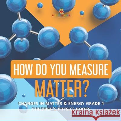 How Do You Measure Matter? Changes in Matter & Energy Grade 4 Children's Physics Books Baby Professor 9781541959415 Baby Professor - książka