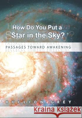 How Do You Put a Star in the Sky?: Passages Toward Awakening Grey, Bullion 9781441599803 Xlibris Corporation - książka