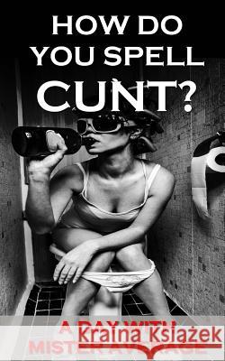 How Do You Spell Cunt? Mister Average 9781492298137 Createspace - książka