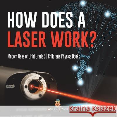 How Does a Laser Work? Modern Uses of Light Grade 5 Children\'s Physics Books Baby Professor 9781541960060 Baby Professor - książka