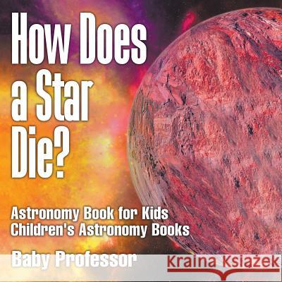 How Does a Star Die? Astronomy Book for Kids Children's Astronomy Books Baby Professor   9781541913554 Baby Professor - książka
