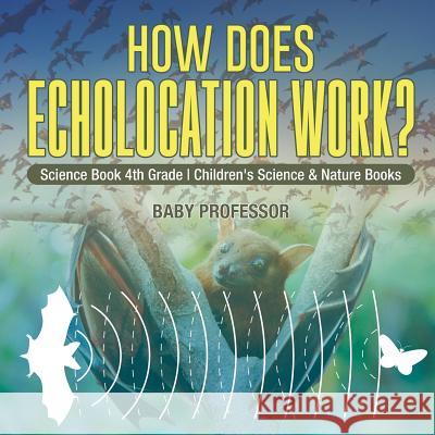 How Does Echolocation Work? Science Book 4th Grade Children's Science & Nature Books Baby Professor 9781541916043 Baby Professor - książka