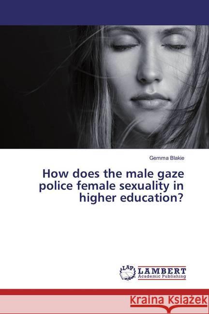 How does the male gaze police female sexuality in higher education? Blakie, Gemma 9783659867484 LAP Lambert Academic Publishing - książka