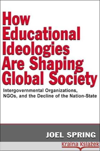 How Educational Ideologies Are Shaping Global Society: Intergovernmental Organizations, Ngos, and the Decline of the Nation-State Spring, Joel 9780805849158 Lawrence Erlbaum Associates - książka