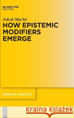 How Epistemic Modifiers Emerge Mache, Jakob 9783110400564 De Gruyter Mouton - książka