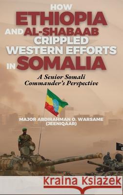 How Ethiopia and Al-Shabaab Crippled Western Efforts in Somalia: A Senior Somali Commander's Perspective Abdirahman O. Warsam 9781912411535 Looh Press - książka