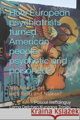 How European Psychiatrists Turned American People Psychotic and Poisoned?: And How to Get Out with Reiki and Naikan? Lama Kunzang Pascal Treffainguy 9781983067785 Independently Published - książka