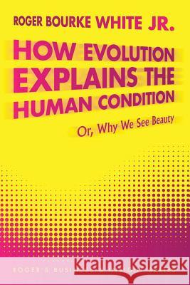 How Evolution Explains the Human Condition: Or, Why We See Beauty White, Roger Bourke, Jr. 9781477273906 Authorhouse - książka