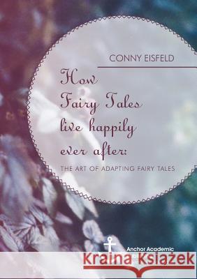 How Fairy Tales live happily ever after: (Analyzing) The art of adapting Fairy Tales Conny Eisfeld 9783954891016 Anchor Academic Publishing - książka