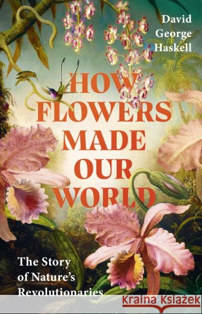 How Flowers Made Our World: The Story of Nature's Revolutionaries David George Haskell 9781911709992 Transworld - książka