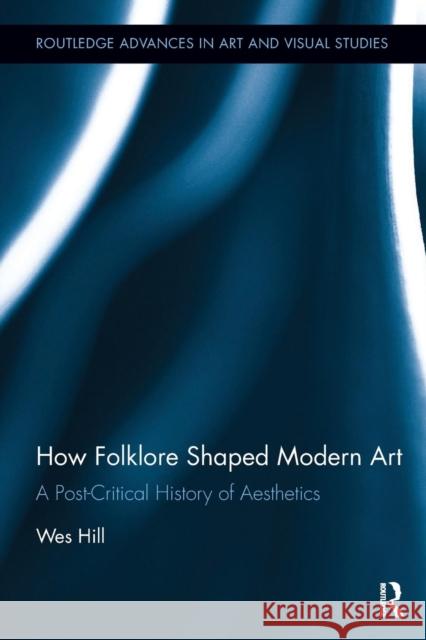 How Folklore Shaped Modern Art: A Post-Critical History of Aesthetics Wes Hill 9780815386551 Routledge - książka