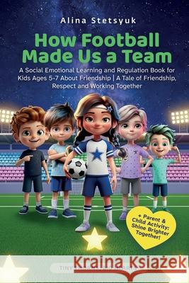 How Football Made Us a Team: A Social Emotional Learning and Regulation Book for Kids Ages 5-7 About Friendship A Tale of Friendship, Respect and Work Alina Stetsyuk 9781806890248 Stetsyuk Publishing - książka