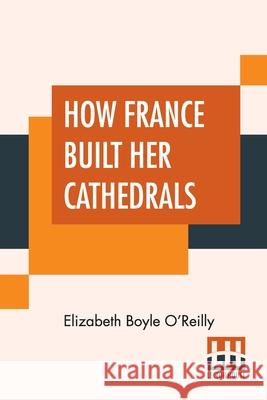 How France Built Her Cathedrals: A Study In The Twelfth And Thirteenth Centuries Elizabeth Boyle O'Reilly 9789389701326 Lector House - książka