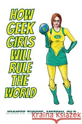 How Geek Girls Will Rule the World Dr Jennifer S. Thorpe-Moscon MR Eric C. Thorpe-Moscon 9781482786033 Createspace - książka